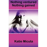 Nothing ventured Nothing gained