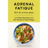 Adrenal Fatigue Diet & Action Plan: A 5-Week Meal Plan and 50+ Recipes to Fight Fatigue