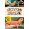 The Complete Guide to Bearded Dragon Care and Ownership: Habitat Set-Up, Essential Care Routines, Nutrition and Diet, Handling, Bonding, Training, and
