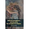 Biblical Daughters and Queens Re-imagined in Music