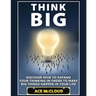 Think Big: Discover How To Expand Your Thinking In Order To Make Big Things Happen In Your Life