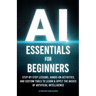 AI Essentials for Beginners: Step-by-Step Lessons, Hands-on Activities, and Custom Tools to Learn & Apply the Basics of Artificial Intelligence