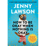 How to Be Okay When Nothing Is Okay: Tips and Tricks That Kept Me Alive, Happy, and Creative in Spite of Myself