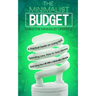 The Minimalist Budget: A Practical Guide on Living Well, Spending Less, How to Save Money And Living Your Life With a Minimalist Lifestyle