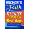 Anchored In Faith: 52-Week Devotion for Teen Boys: A Year of Growing Spiritually Strong in Christ