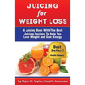 Juicing For Weight Loss - A Juicing Book With The Best Juicing Recipes To Help You Lose Weight And Gain Energy