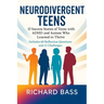 Neurodivergent Teens: 12 Success Stories of Teens with ADHD and Autism Who Learned to Thrive-With Proven Strategies, Weekly Action Plans, and Reflecti