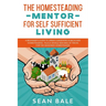 The Homesteading Mentor For Self Sufficient Living: A Beginner's Guide To Urban Gardening & Backyard Homesteading - Plus A Whole New Bag Of Tricks For