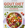 Gout Diet Cookbook for Seniors: Low-Purine Diet: Delicious Recipes and a Guide to Anti-Inflammatory Natural Foods with 30 Day Meal Plan