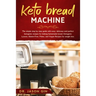 Keto Bread Machine: The simple step by step guide with easy, delicious and perfect ketogenic recipes for baking homemade bread. Ketogenic