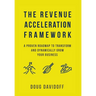 The Revenue Acceleration Framework: A Proven Roadmap to Transform and Dynamically Grow Your Business