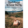 Don't Forget to Cover the Pig: Finding Ourselves in Tasmania - A Memoir