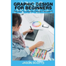 Graphics Design for Beginners: Secrets to Graphics Design Revealed!