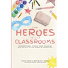 The Heroes in Our Classrooms: Unforgettable Stories from Teachers Who Believe in the Power of Education