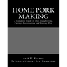 Home Pork Making: A Complete Guide to Hog Slaughtering, Curing, Preservation and Storing Pork