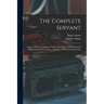 The Complete Servant: Being A Practical Guide To The Peculiar Duties And Business Of All Descriptions Of Servants ... With Useful Receipts And Tables