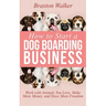 How to Start a Dog Boarding Business: Work with Animals You Love, Make More Money, and Have More Freedom