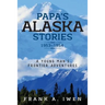 Papa's Alaska Stories 1953 - 1954: A Young Man's Frontier Adventures
