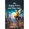 The Happy Prince, And Other Tales