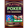 Playing Poker for Beginners: Complete Procedural Guide To Understand, Learn And Master How To Play Poker Like A Pro Even With No Former Experience