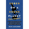 Sober On A Drunk Planet: Stoic Sobriety. Daily Meditations For Developing Unbreakable Strength And Resilience In Alcohol Recovery