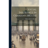 Social Insurance in Germany 1883-1911; its History, Operation, Results and a Comparison With the National Insurance act, 1911
