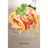 The Italian Pasta Cookbook: Reveal the Secrets to Making the Best Pasta that Italians Want to Hide