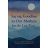 Saying Goodbye to Our Mothers for the Last Time