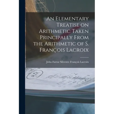 An Elementary Treatise on Arithmetic Taken Principally From the Arithmetic of S. François Lacroix