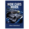 How Cars Work: Automotive Engineering Demystified: The Ultimate Guide To Car Maintenance, Troubleshooting, And The Future Of Automotive Technology