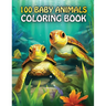 100 Baby Animals: A coloring Book Featuring 100 Cute Baby Animals From Farms, Forest, Jungles and oceans For Kids And Adults