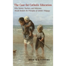 The Case for Catholic Education: Why Parents, Teachers, and Politicians Should Reclaim the Principles of Catholic Pedagogy