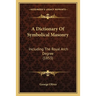 A Dictionary Of Symbolical Masonry: Including The Royal Arch Degree (1853)