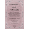 Glimpses of the Unseen - A Study of Dreams, Premonitions, Prayer and Remarkable Answers, Hypnotism, Spiritualism, Telepathy, Apparitions, Peculiar Men