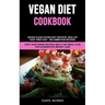 Vegan Diet Cookbook: Vegan Clean Eating Diet Recipes: Healthy, Easy Prep Anti - Inflammation Recipes (Easy Vegetarian Recipes And 21 Day Meal Plan for