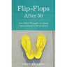 Flip-Flops After Fifty: And Other Thoughts on Aging I Remembered to Write Down