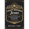 Craft Brewed Jesus: How History We Never Knew Taps a Spirituality We Really Need