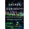 Sacred Curiosity: Wondering Our Way Toward Wholeness