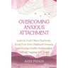 Overcoming Anxious Attachment: Learn to Trust Others Fearlessly, Break Free from Childhood Wounds, and Develop Healthy Relationships without Nagging