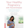 Your Healthy Pregnancy with Thyroid Disease: A Guide to Fertility, Pregnancy, and Postpartum Wellness