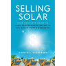Selling Solar: Your Complete Guide to High-Performance Sales in the Solar Power Business