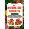The Rheumatoid Arthritis Cookbook 2024: An Extensive Handbook Covering The Comprehension, Prevention, Management, And Treatment Of Rheumatoid Arthriti