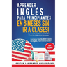 Aprender Inglés Para Principiantes En 6 Meses Sin Ir A Clases! Aprende Inglés Escuchando En Tu Coche O Mientras Duermes Contiene Más De 1000 Frases En