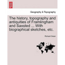The History, Topography and Antiquities of Framlingham and Saxsted ... with Biographical Sketches, Etc.Vol.I