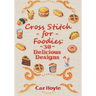 Cross Stitch for Foodies: 30 Delicious Designs: 30 cross stitch designs, featuring a large variety of different foods.