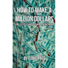 How to Make a Million Dollars: Proven Quick-Tips for Those Who Want to Earn BIG MONEY