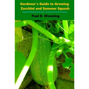 Gardener's Guide to Growing Zucchini and Summer Squash: Vegetable Planting Guide Book - Zucchini and Summer Squash