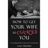 How to Get Your Wife to Cuckold You: A Cuckolding Guide for Cucks and Cuck-Wannabes