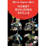How to Improve Your Hobby Building Skills: Learn to Build Better Miniatures