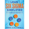 Lean Six Sigma: Simplified - How to Implement The Six Sigma Methodology to Improve Quality and Speed (Lean Guides with Scrum, Sprint, Kanban, DSDM, XP